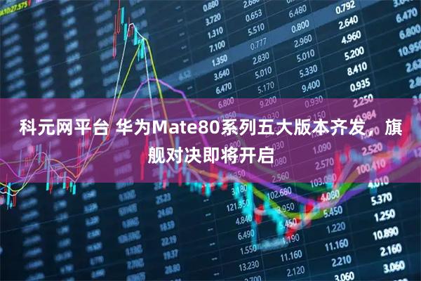 科元网平台 华为Mate80系列五大版本齐发，旗舰对决即将开启