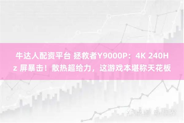 牛达人配资平台 拯救者Y9000P：4K 240Hz 屏暴击！散热超给力，这游戏本堪称天花板