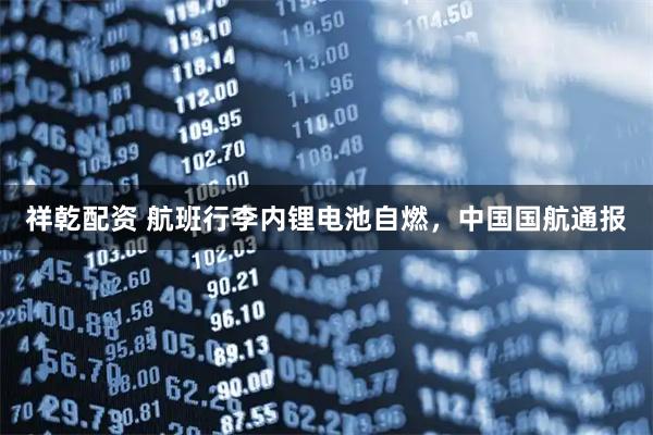 祥乾配资 航班行李内锂电池自燃,中国国航通报