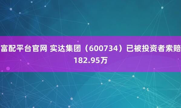富配平台官网 实达集团（600734）已被投资者索赔182.95万