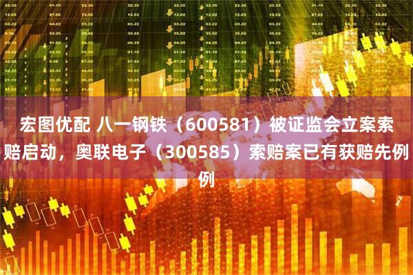 宏图优配 八一钢铁（600581）被证监会立案索赔启动，奥联电子（300585）索赔案已有获赔先例