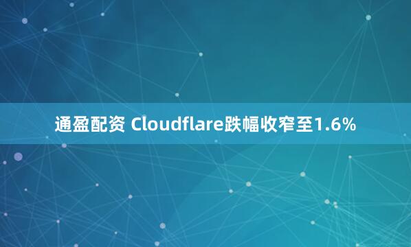 通盈配资 Cloudflare跌幅收窄至1.6%