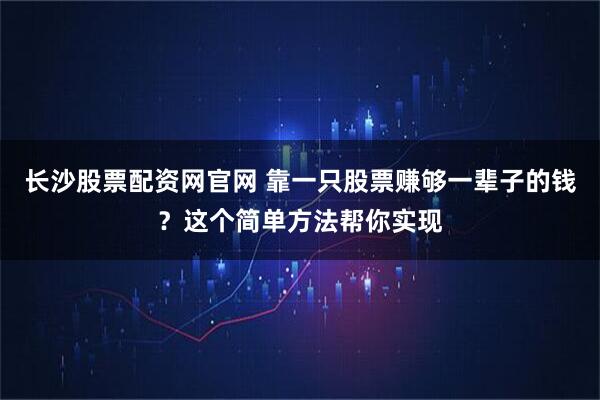 长沙股票配资网官网 靠一只股票赚够一辈子的钱？这个简单方法帮你实现