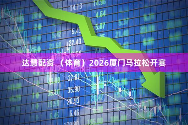 达慧配资 （体育）2026厦门马拉松开赛