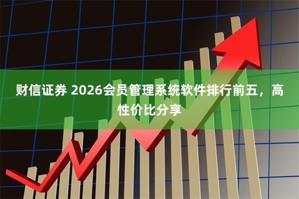 财信证券 2026会员管理系统软件排行前五，高性价比分享