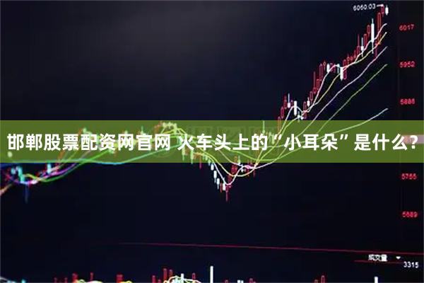 邯郸股票配资网官网 火车头上的“小耳朵”是什么？