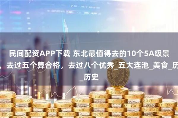 民间配资APP下载 东北最值得去的10个5A级景区，去过五个算合格，去过八个优秀_五大连池_美食_历史