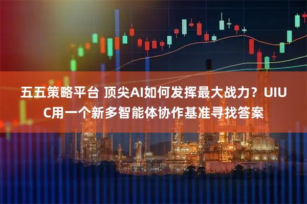 五五策略平台 顶尖AI如何发挥最大战力？UIUC用一个新多智能体协作基准寻找答案