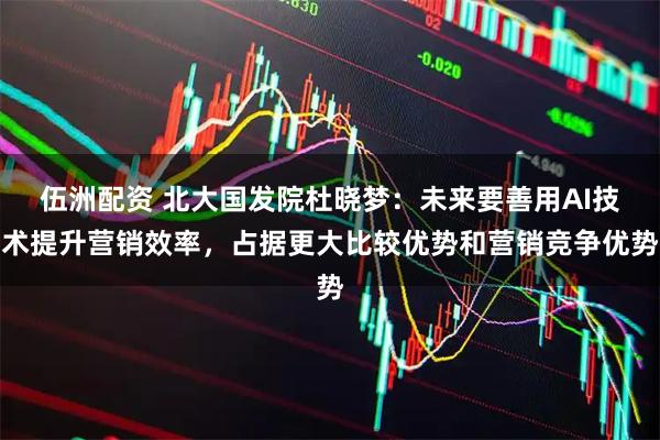 伍洲配资 北大国发院杜晓梦：未来要善用AI技术提升营销效率，占据更大比较优势和营销竞争优势