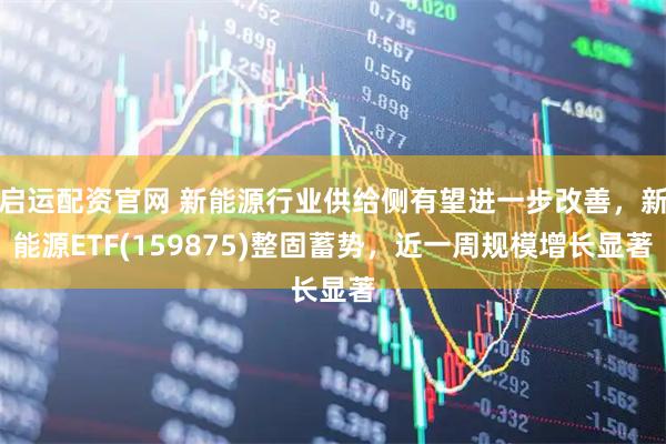 启运配资官网 新能源行业供给侧有望进一步改善，新能源ETF(159875)整固蓄势，近一周规模增长显著