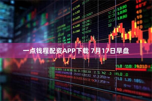 一点钱程配资APP下载 7月17日早盘