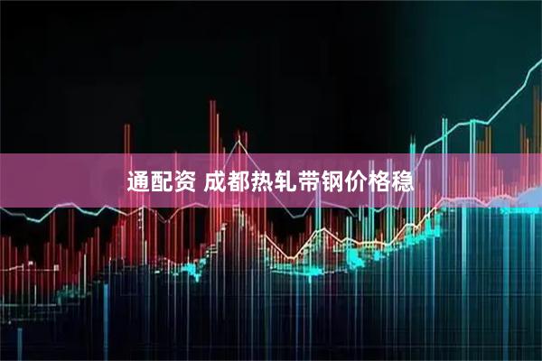 通配资 成都热轧带钢价格稳