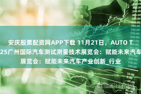 安庆股票配资网APP下载 11月21日，AUTO TECH China 2025广州国际汽车测试测量技术展览会：赋能未来汽车产业创新_行业