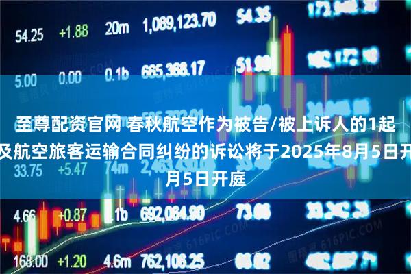 至尊配资官网 春秋航空作为被告/被上诉人的1起涉及航空旅客运输合同纠纷的诉讼将于2025年8月5日开庭