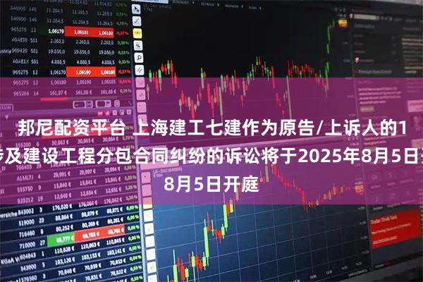 邦尼配资平台 上海建工七建作为原告/上诉人的1起涉及建设工程分包合同纠纷的诉讼将于2025年8月5日开庭