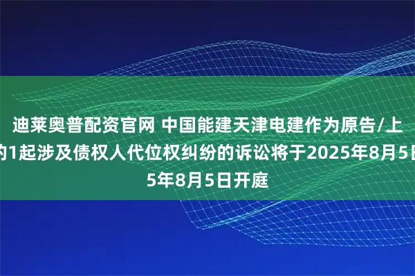 迪莱奥普配资官网 中国能建天津电建作为原告/上诉人的1起涉及债权人代位权纠纷的诉讼将于2025年8月5日开庭