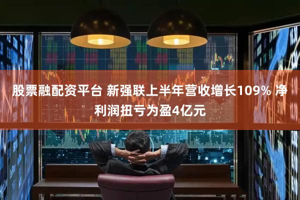 股票融配资平台 新强联上半年营收增长109% 净利润扭亏为盈4亿元