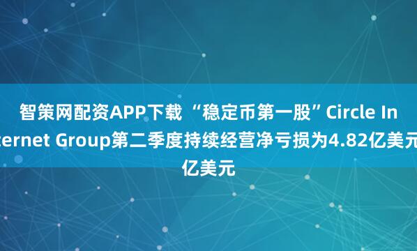 智策网配资APP下载 “稳定币第一股”Circle Internet Group第二季度持续经营净亏损为4.82亿美元