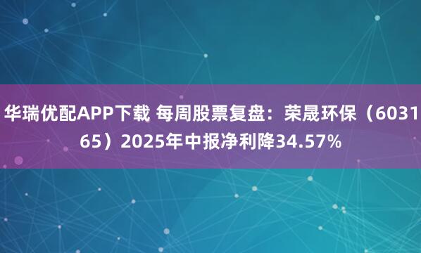 华瑞优配APP下载 每周股票复盘：荣晟环保（603165）2025年中报净利降34.57%