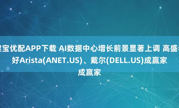 建宝优配APP下载 AI数据中心增长前景显著上调 高盛看好Arista(ANET.US)、戴尔(DELL.US)成赢家