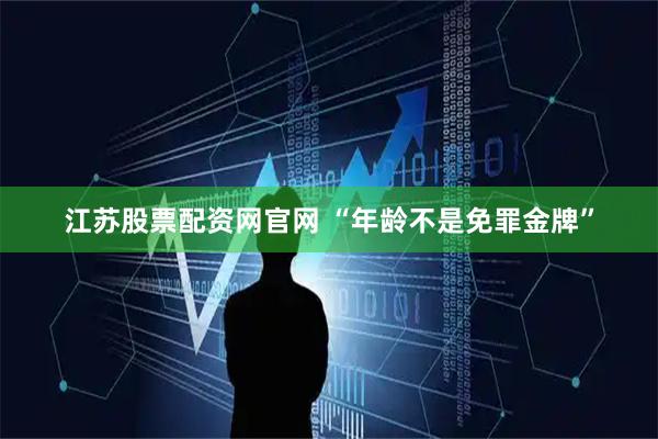 江苏股票配资网官网 “年龄不是免罪金牌”